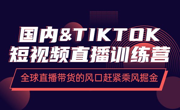 国内&TIKTOK短视频直播训练营,全球直播带货的风口赶紧乘风掘金_wwz