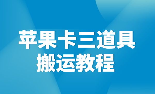 苹果卡三道具搬运教程【百度网盘免费下载资源】