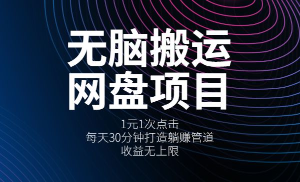无脑搬运网盘项目,1元1次点击,每天30分钟打造躺赚管道,收益无上限_wwz