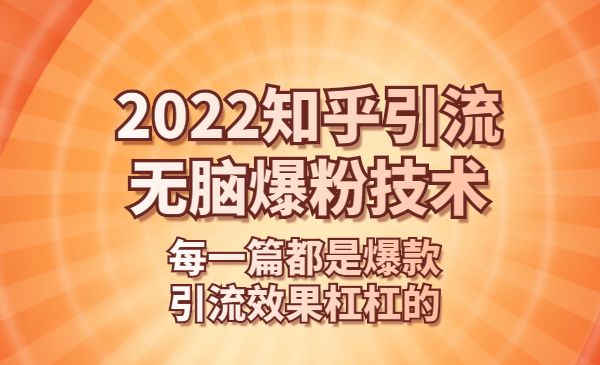 2022知乎引流+无脑爆粉技术:每一篇都是爆款,不吹牛,引流效果杠杠的_wwz