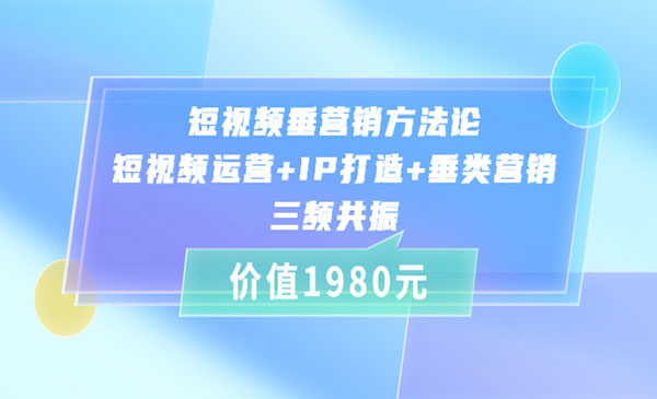 短视频垂营销方法论:短视频运营+IP打造+垂类营销，三频共振（价值1980）_wwz