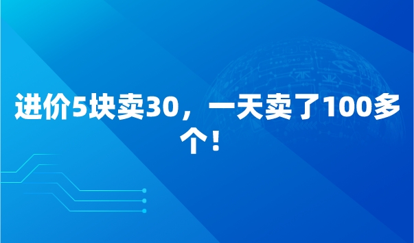 进价5块卖30，一天卖了100多个！