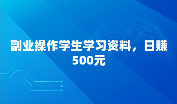 副业操作学生学习资料，日赚500元