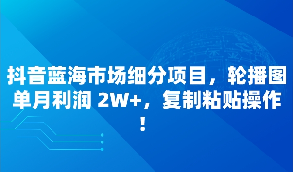 抖音蓝海市场细分项目，轮播图单月利润 2W+，复制粘贴操作！