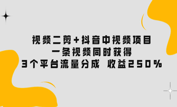 视频二剪+抖音中视频项目：一条视频获得3个平台流量分成 收益250% 价值4980_wwz