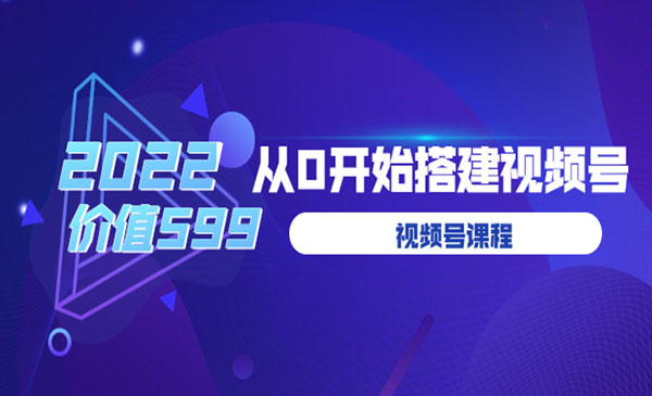2022从0开始搭建视频号（价值599元）_wwz