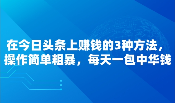 在今日头条上赚钱的3种方法，操作简单粗暴，每天一包中华钱