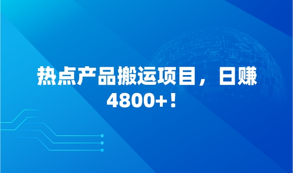 热点产品搬运项目，日赚4800+！