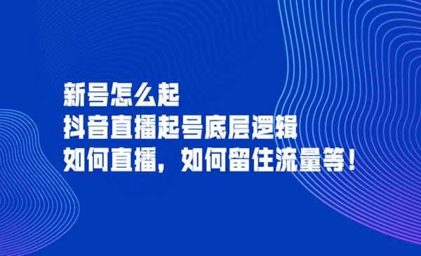 新号怎么起，抖音直播起号底层逻辑，如何直播，如何留住流量等_wwz