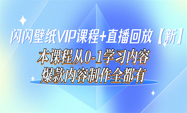 闪闪壁纸VIP课程+直播回放【新】本课程从0-1学习内容，爆款内容制作全都有_wwz