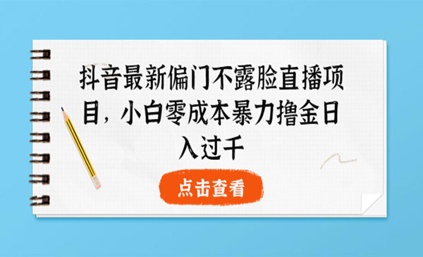 抖音最新偏门不露脸直播项目，小白零成本暴力撸金日入1000+_wwz