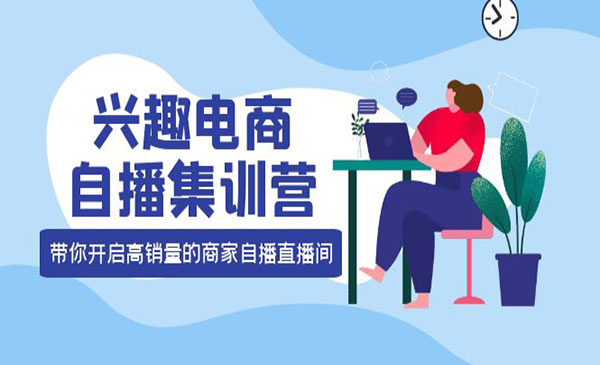 兴趣电商自播集训营：三大核心能力 12种玩法 提高销量，核心落地实操_wwz