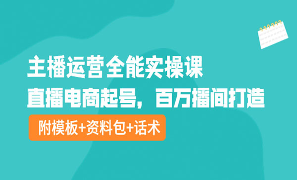 主播运营全能实操课：直播电商起号，百万播间打造（附模板+资料包+话术）_wwz