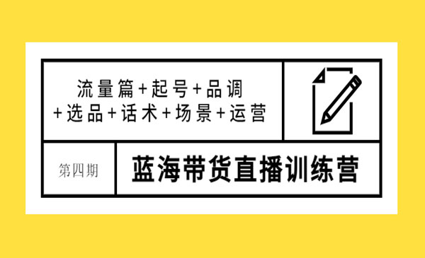 蓝海带货直播训练营：流量篇+起号+品调+选品+话术+场景+运营_wwz