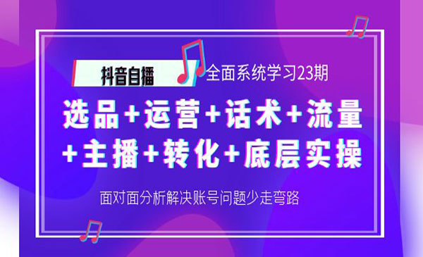 抖音自播 全面系统学习23期：选品+运营+话术+流量+主播+转化+底层实操_wwz