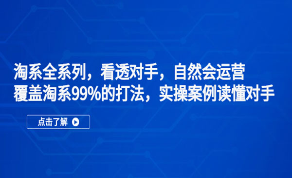 《淘系全系列课程》看透对手，自然会运营，覆盖淘系99%·打法，实操案例解读对手