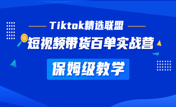 Tiktok带货百单实战营，保姆级教学 快速成为Tiktok带货达人