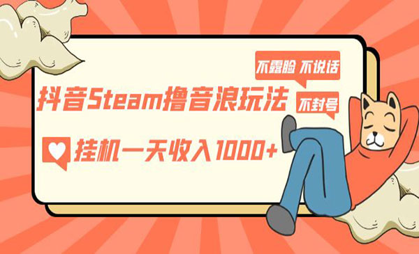 抖音Steam撸音浪项目，自动一天收入1000+不露脸 不说话 不封号