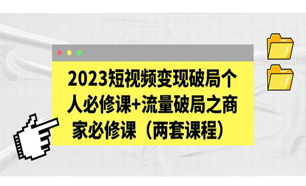 2023短视频变现破局个人必修课+流量破局之商家必修课