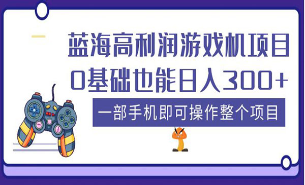 《蓝海高利润游戏机项目》0基础也能日入300+，一部手机即可操作整个项目