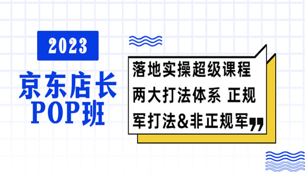2023京东店长POP班》落地实操超级课程 两大打法体系