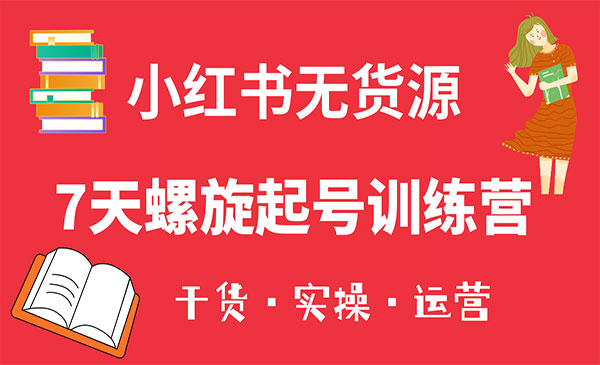 《小红书7天螺旋起号训练营》小白也能轻松起店（干货+实操+运营）