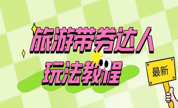 《旅游带券达人玩法教程》0粉开通达人团购，旅游达人0粉可变现_wwz