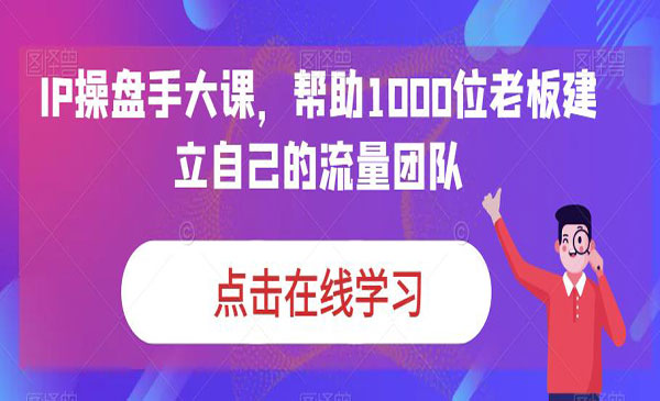 《如何建立自己的流量团队》IP操盘手大课 教你运营出自己的流量变现团队