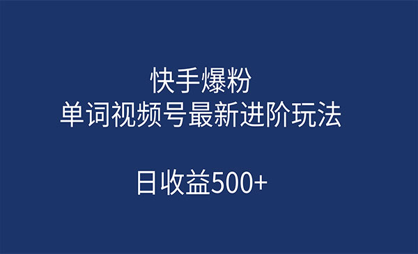 《快手爆粉+单词视频号最新进阶玩法》日收益500+