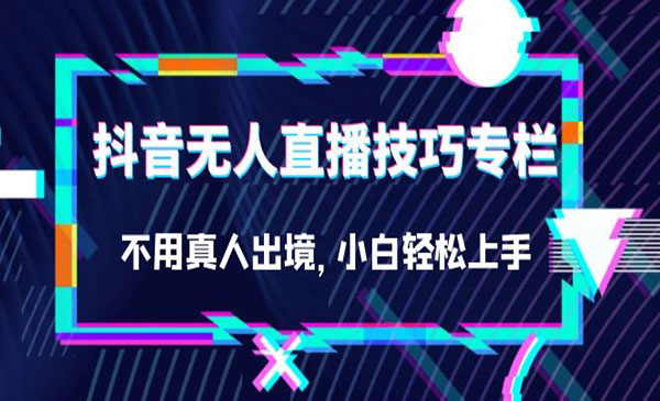 《抖音无人直播技巧专栏》教你不用真人出境，小白轻松上手