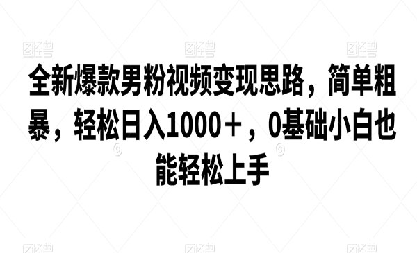 《爆款男粉视频变现项目》简单粗暴，轻松日入1000＋，0基础小白也能轻松上手