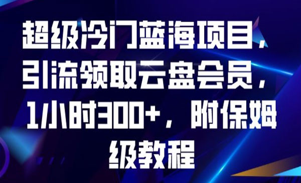 《引流领取云盘会员冷门项目》教你轻松简单做到1小时300+