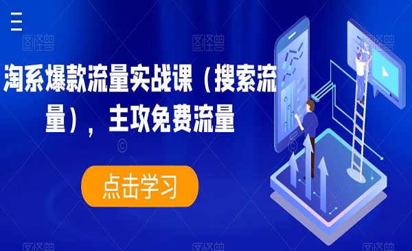 《淘系爆款流量实战课》主攻免费搜索流量，解决淘宝天猫生意差等难题！