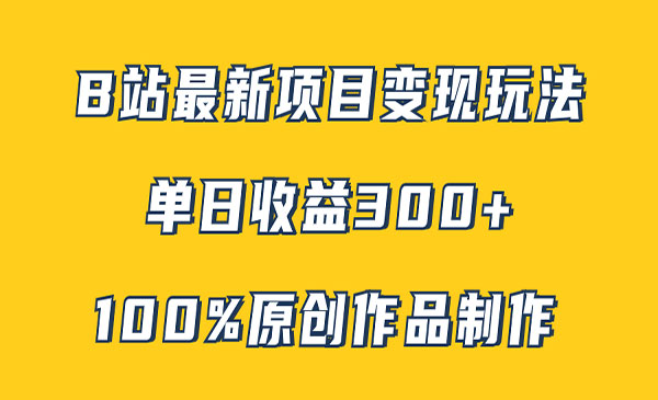 《B站最新变现项目玩法》100%原创作品轻松制作，矩阵操作单日收益300+